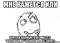 Мне кажется или Учителя сидящие в ВК вместе с "болеющими" учениками...ВСЕ ЗНАЮТ