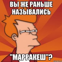 Вы же раньше назывались "Марракеш"?