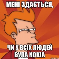 мені здається, чи у всіх людей була nokia