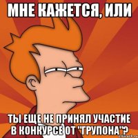 мне кажется, или ты еще не принял участие в конкурсе от "Групона"?