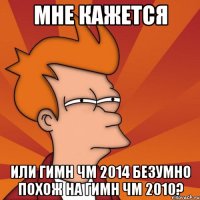 МНЕ КАЖЕТСЯ ИЛИ ГИМН ЧМ 2014 БЕЗУМНО ПОХОЖ НА ГИМН ЧМ 2010?