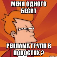 меня одного бесит реклама групп в новостях ?