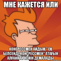 мне кажется или КОНГРЕССМЕН Айдың " Ең белсенді конгрессмен" атағын алғаннан кейін демалады