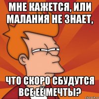 Мне кажется, или Малания не знает, что скоро сбудутся все её мечты?