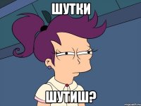 Шутки Шутиш?