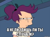  а не пиздишь ли ты случаем?