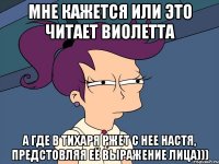 Мне кажется или это читает Виолетта а где в тихаря ржет с нее настя, предстовляя её выражение лица)))