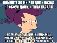 помните як ми 2 недили назад нг обсуждали, и типа казали шо треба шо треба через 2 недили це ришать, типа коли до нг 2 недили буде? от и настае цей день коли 2 недили до нг