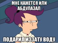 МНЕ КАЖЕТСЯ ИЛИ АБДУЛАЗАЛ ПОДАРИЛ ИЗЗАТУ ВОДУ