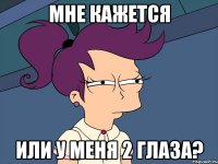 Мне кажется Или у меня 2 глаза?