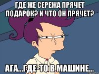 Где же Сережа прячет подарок? И что он прячет? Ага...Где-то в машине...