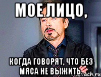 мое лицо, когда говорят, что без мяса не выжить.