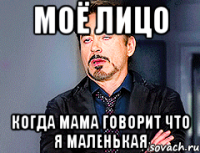 Моё лицо когда мама говорит что я маленькая