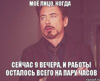 моё лицо, когда сейчас 9 вечера, и работы осталось всего на пару часов