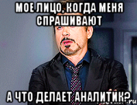 Мое лицо, когда меня спрашивают А что делает аналитик?