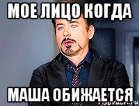Мое лицо когда Маша обижается