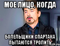 Мое лицо, когда болельщики спартака пытаются тролить