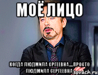 Моё лицо когда Людмила Сргеевна.....просто Людмила Сергеевна
