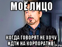 Моё лицо когда говорят не хочу идти на корпоратив!