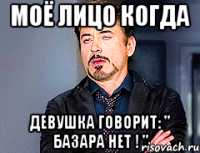 Моё лицо когда Девушка говорит: " Базара Нет ! "