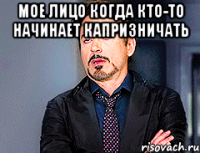 мое лицо когда кто-то начинает капризничать 