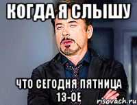 когда я слышу что сегодня пятница 13-ое
