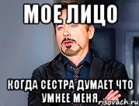 Мое лицо Когда сестра думает что умнее меня