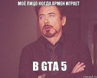 Моё лицо когда армен играет в gta 5