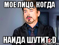 мое лицо, когда НАИДА ШУТИТ :D