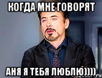 когда мне говорят аня я тебя люблю))))
