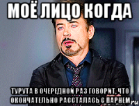 моё лицо когда Турута в очередной раз говорит, что окончательно рассталась с парнем