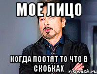 МОЕ ЛИЦО КОГДА ПОСТЯТ ТО ЧТО В СКОБКАХ
