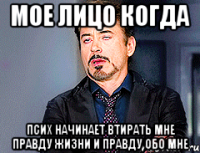 Мое лицо когда Псих начинает втирать мне правду жизни и правду обо мне