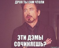 Дрон ты сам чтоли эти дэмы сочиняешь?