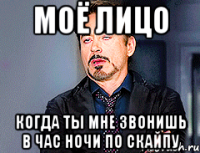 Моё лицо когда ты мне звонишь в час ночи по скайпу