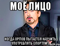 МОЁ ЛИЦО КОГДА ОРЛОВ ПЫТАЕТСЯ НАУЧИТЬ УПОТРЕБЛЯТЬ СПОРТПИТ