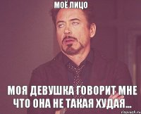 Моё лицо моя девушка говорит мне что она не такая худая...