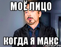 Моё лицо когда я Макс