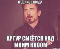 мое лицо когда Артур смеётся над моим носом