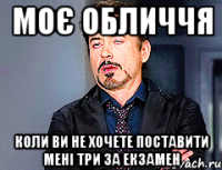 Моє обличчя коли ви не хочете поставити мені три за екзамен