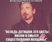 Моё лицо, когда в ответ на то, что я чайлдфри мне говорят "Но ведь детишки-Это цветы жизни и смысл существования женщины"