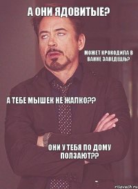 А они ядовитые? Может крокодила в ванне заведешь? А тебе мышек не жалко?? Они у тебя по дому ползают??