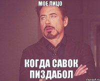 Мое лицо Когда Савок пиздабол