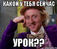 какой у тебя сейчас урок??