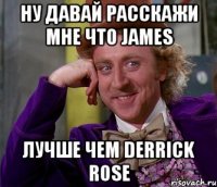 ну давай расскажи мне что James лучше чем Derrick Rose