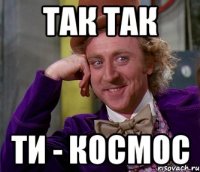 Так так ти - космос