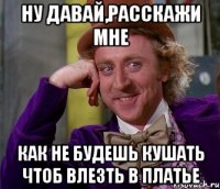 ну давай,расскажи мне как не будешь кушать чтоб влезть в платье