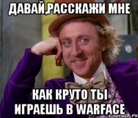 Давай,расскажи мне как круто ты играешь в warface