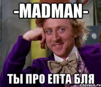 -MadmaN- ты про епта бля