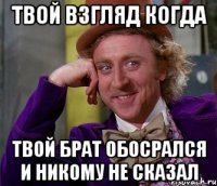 твой взгляд когда твой брат обосрался и никому не сказал